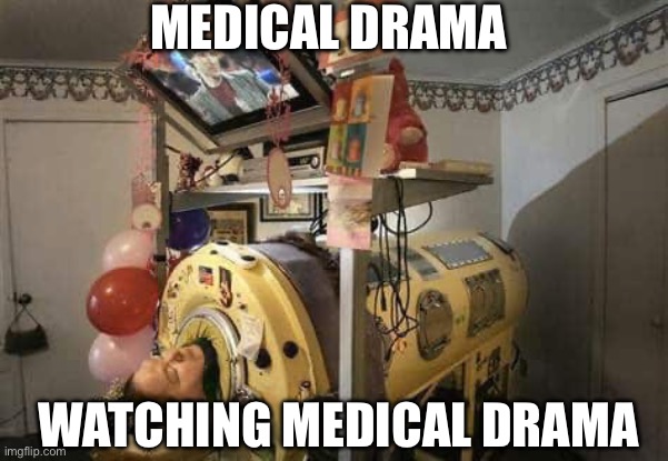 Medical drama | MEDICAL DRAMA; WATCHING MEDICAL DRAMA | image tagged in television,drama,medical | made w/ Imgflip meme maker