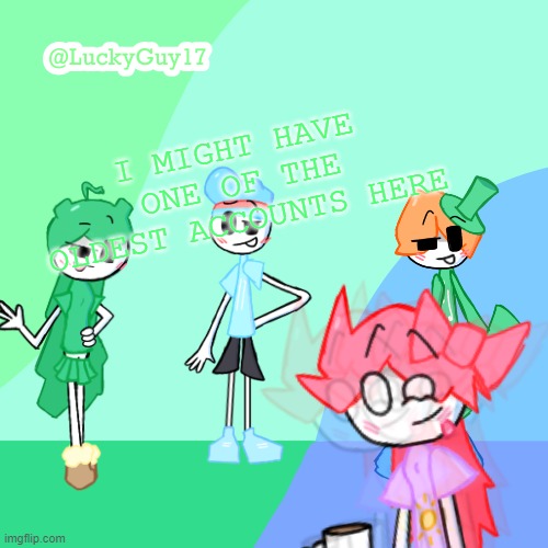 LuckyGuy17 Template | I MIGHT HAVE ONE OF THE OLDEST ACCOUNTS HERE | image tagged in luckyguy17 template | made w/ Imgflip meme maker