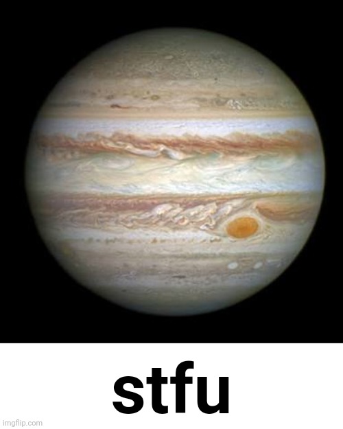 Jupiter | stfu | image tagged in jupiter | made w/ Imgflip meme maker