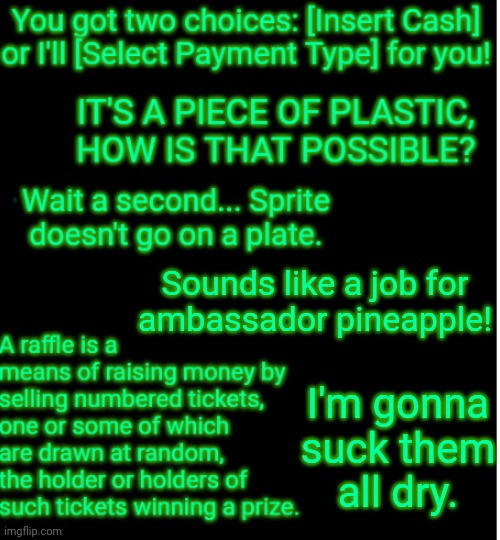 More out of context quotes from yours truly | Sounds like a job for


ambassador pineapple! I'm gonna suck them
all dry. | image tagged in out of context quotes | made w/ Imgflip meme maker