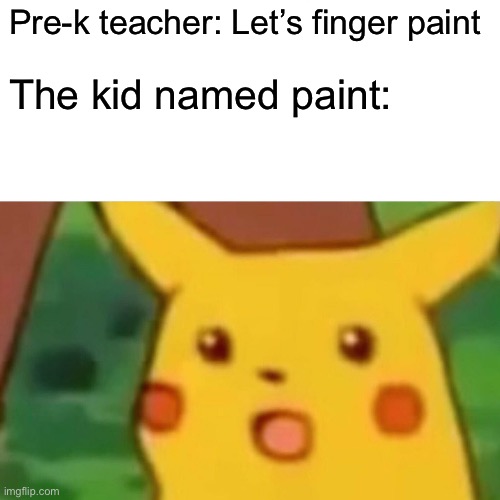 Surprised Pikachu Meme | Pre-k teacher: Let’s finger paint; The kid named paint: | image tagged in memes,surprised pikachu | made w/ Imgflip meme maker