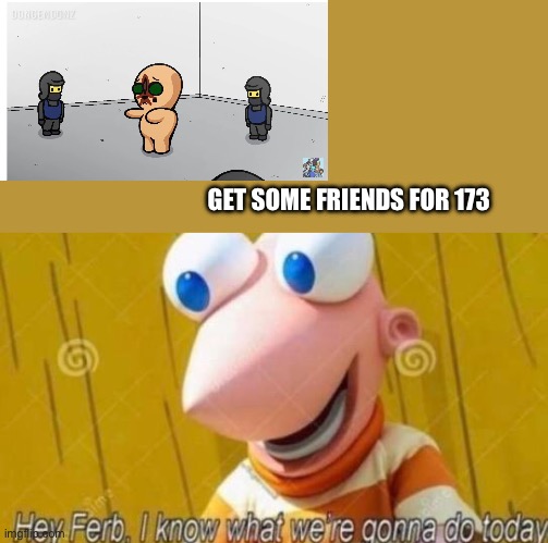 How to beat 173 | GET SOME FRIENDS FOR 173 | image tagged in hey ferb,scp | made w/ Imgflip meme maker