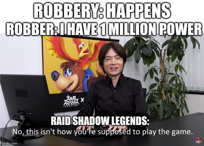 does this actuallly yes? | ROBBER: I HAVE 1 MILLION POWER; ROBBERY: HAPPENS; RAID SHADOW LEGENDS: | image tagged in this isn't how you're supposed to play the game | made w/ Imgflip meme maker