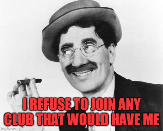 Groucho Marx | I REFUSE TO JOIN ANY CLUB THAT WOULD HAVE ME | image tagged in groucho marx | made w/ Imgflip meme maker