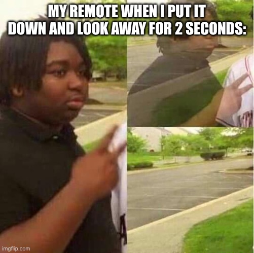 Why does this happen | MY REMOTE WHEN I PUT IT DOWN AND LOOK AWAY FOR 2 SECONDS: | image tagged in disappearing | made w/ Imgflip meme maker