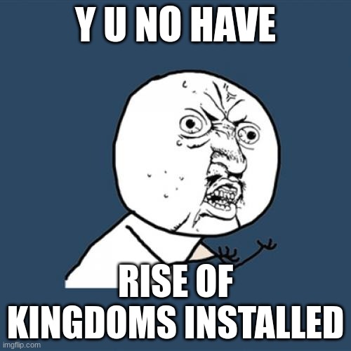 Y U No | Y U NO HAVE; RISE OF KINGDOMS INSTALLED | image tagged in memes,y u no | made w/ Imgflip meme maker