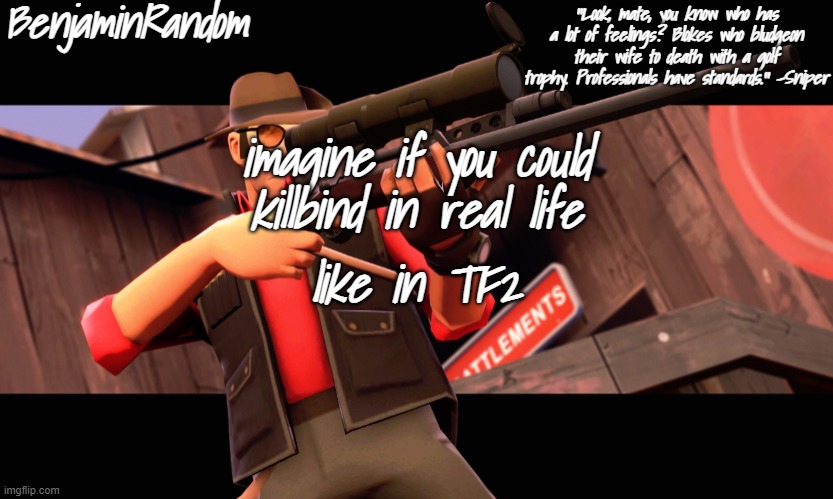 benjamin's sniper temp | imagine if you could killbind in real life; like in TF2 | image tagged in benjamin's sniper temp | made w/ Imgflip meme maker