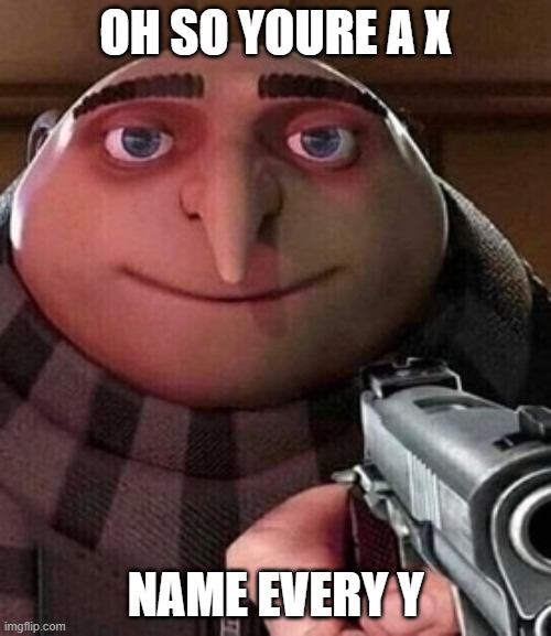 Oh ao you’re an X name every Y | OH SO YOURE A X; NAME EVERY Y | image tagged in oh ao you re an x name every y | made w/ Imgflip meme maker