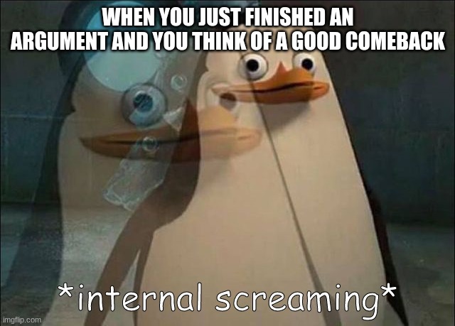 Private Internal Screaming | WHEN YOU JUST FINISHED AN ARGUMENT AND YOU THINK OF A GOOD COMEBACK | image tagged in private internal screaming | made w/ Imgflip meme maker
