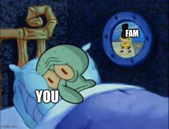 Squidward can't sleep with the spoons rattling | YOU FAM | image tagged in squidward can't sleep with the spoons rattling | made w/ Imgflip meme maker