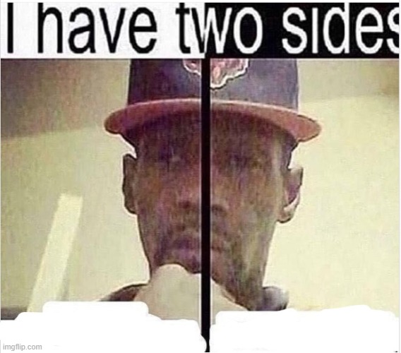I Have Two Sides | image tagged in i have two sides | made w/ Imgflip meme maker