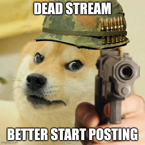 DEAD STREAM; BETTER START POSTING | made w/ Imgflip meme maker