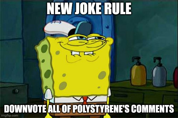 Because yes | NEW JOKE RULE; DOWNVOTE ALL OF POLYSTYRENE'S COMMENTS | image tagged in memes,don't you squidward | made w/ Imgflip meme maker