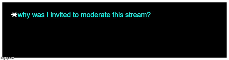 rlly | why was I invited to moderate this stream? | image tagged in blank undertale textbox | made w/ Imgflip meme maker