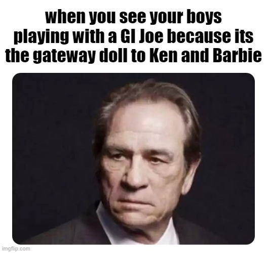 bruh, that aint right. let'em be :\ |  when you see your boys playing with a GI Joe because its the gateway doll to Ken and Barbie | image tagged in tommy lee jones,actors,television,movies,hollywood,stupid | made w/ Imgflip meme maker