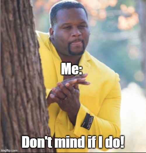 black guy rubbing his hands | Me: Don't mind if I do! | image tagged in black guy rubbing his hands | made w/ Imgflip meme maker