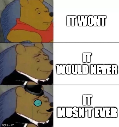 Fancy pooh | IT WONT; IT WOULD NEVER; IT MUSN'T EVER | image tagged in fancy pooh | made w/ Imgflip meme maker