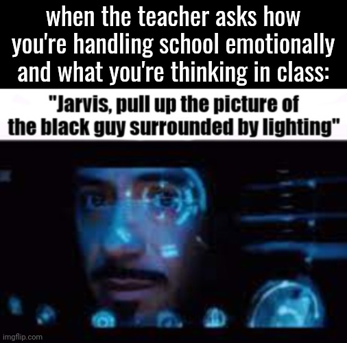 Lmao | when the teacher asks how you're handling school emotionally and what you're thinking in class: | image tagged in jarvis pull up the picture of lowtiergod | made w/ Imgflip meme maker