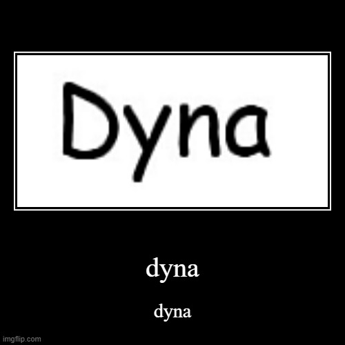 dyna | image tagged in funny,demotivationals | made w/ Imgflip demotivational maker