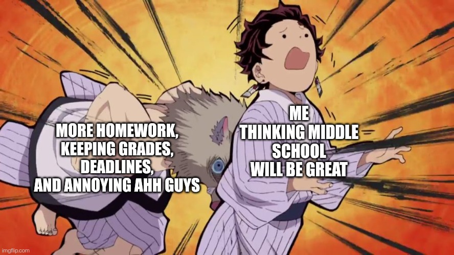 Demon slayer | MORE HOMEWORK, KEEPING GRADES, DEADLINES, AND ANNOYING AHH GUYS; ME THINKING MIDDLE SCHOOL WILL BE GREAT | image tagged in demon slayer | made w/ Imgflip meme maker