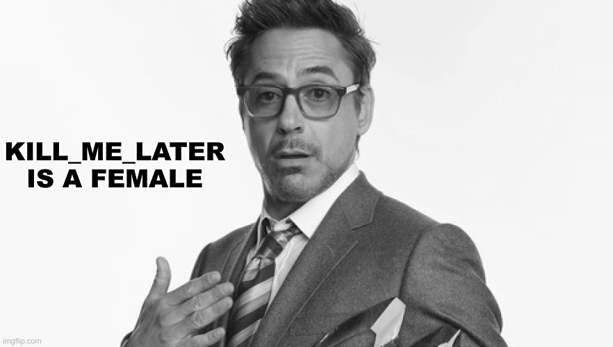 Robert Downey Jr's Comments | KILL_ME_LATER IS A FEMALE | image tagged in robert downey jr's comments | made w/ Imgflip meme maker