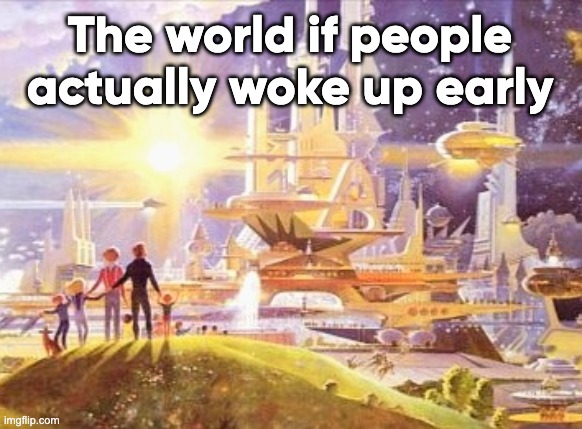 Waking up early | The world if people actually woke up early | image tagged in the world if | made w/ Imgflip meme maker