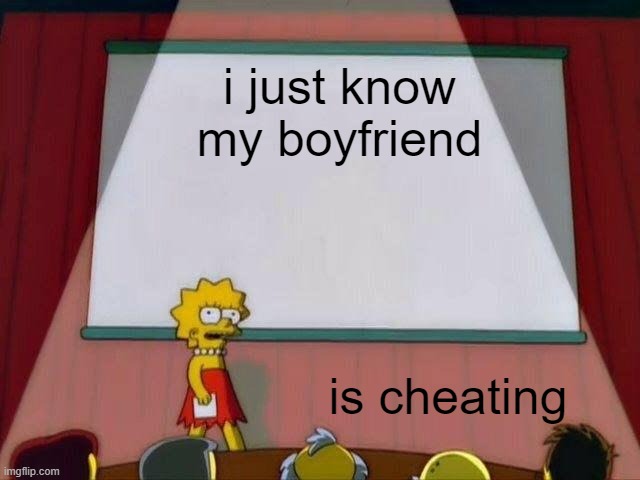 Lisa Simpson's Presentation | i just know my boyfriend; is cheating | image tagged in lisa simpson's presentation | made w/ Imgflip meme maker