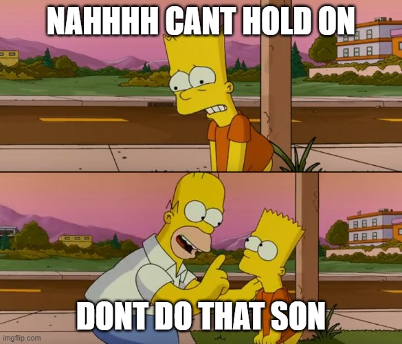 Simpsons so far | NAHHHH CANT HOLD ON; DONT DO THAT SON | image tagged in simpsons so far | made w/ Imgflip meme maker