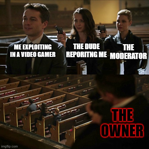 yo guys the template is here | THE MODERATOR; ME EXPLOITING IN A VIDEO GAMER; THE DUDE REPORITNG ME; THE OWNER | image tagged in assassination chain | made w/ Imgflip meme maker