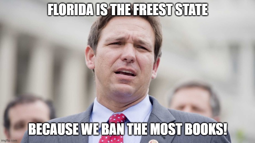 Ron Desantis | FLORIDA IS THE FREEST STATE; BECAUSE WE BAN THE MOST BOOKS! | image tagged in ron desantis | made w/ Imgflip meme maker