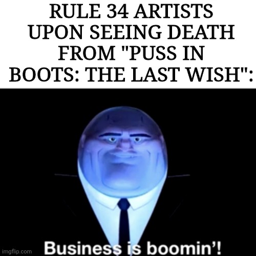 He's like the Nick Wild of DreamWorks. | RULE 34 ARTISTS UPON SEEING DEATH FROM "PUSS IN BOOTS: THE LAST WISH": | image tagged in kingpin business is boomin',death,puss in boots,rule 34 | made w/ Imgflip meme maker