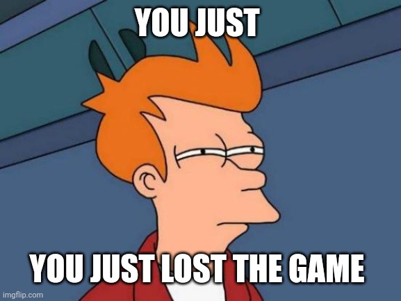 Creative title | YOU JUST; YOU JUST LOST THE GAME | image tagged in memes,futurama fry | made w/ Imgflip meme maker