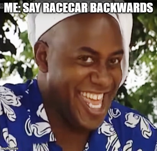racecar backwards | ME: SAY RACECAR BACKWARDS | image tagged in hehe boi | made w/ Imgflip meme maker