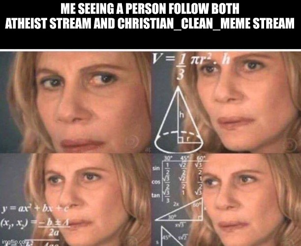 confusing | ME SEEING A PERSON FOLLOW BOTH ATHEIST STREAM AND CHRISTIAN_CLEAN_MEME STREAM | image tagged in math lady/confused lady | made w/ Imgflip meme maker