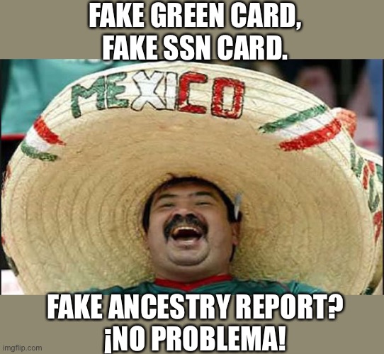 laughing mexican guy | FAKE GREEN CARD,
FAKE SSN CARD. FAKE ANCESTRY REPORT?
¡NO PROBLEMA! | image tagged in laughing mexican guy | made w/ Imgflip meme maker