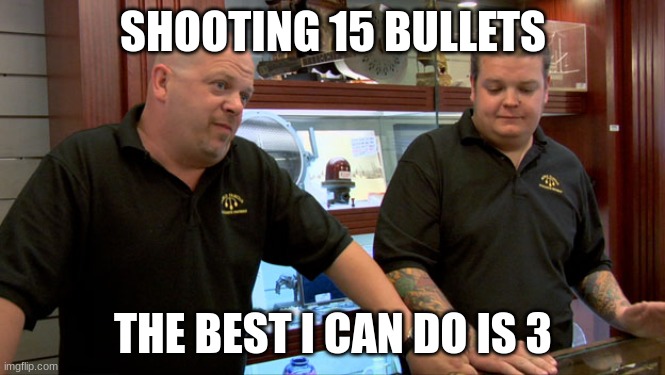 Pawn Stars Best I Can Do | SHOOTING 15 BULLETS; THE BEST I CAN DO IS 3 | image tagged in pawn stars best i can do | made w/ Imgflip meme maker