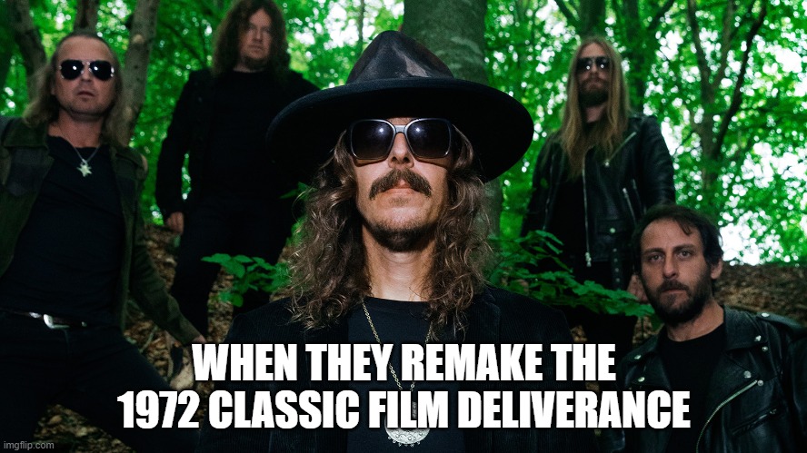 bruh, did you mean the album deliverance? | WHEN THEY REMAKE THE 1972 CLASSIC FILM DELIVERANCE | image tagged in opeth,rock music,films,movies,hollywood,stupid | made w/ Imgflip meme maker