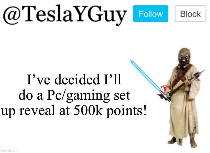 TeslaYGuys Announcement Template | I’ve decided I’ll do a Pc/gaming set up reveal at 500k points! | image tagged in teslayguy s announcement template | made w/ Imgflip meme maker