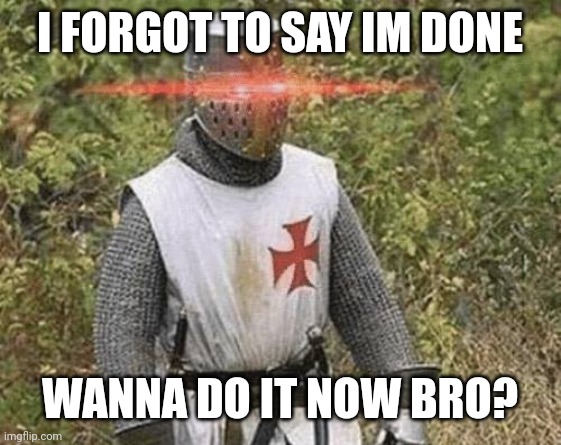 Growing Stronger Crusader | I FORGOT TO SAY IM DONE WANNA DO IT NOW BRO? | image tagged in growing stronger crusader | made w/ Imgflip meme maker