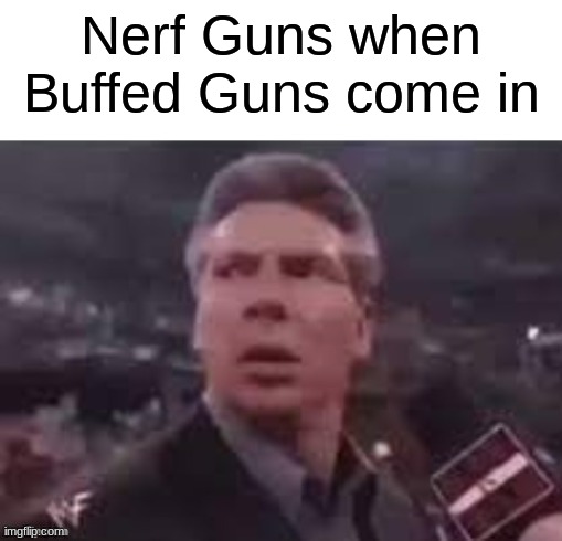 Wait | Nerf Guns when Buffed Guns come in | image tagged in x when x walks in | made w/ Imgflip meme maker