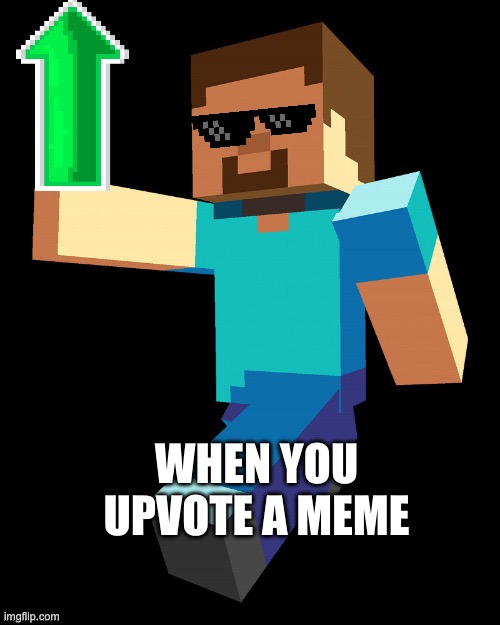 I | WHEN YOU UPVOTE A MEME | image tagged in steve up vote | made w/ Imgflip meme maker