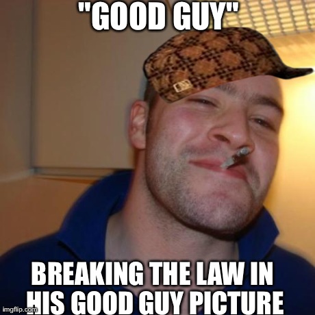 Good Guy Greg Meme | "GOOD GUY" BREAKING THE LAW IN HIS GOOD GUY PICTURE | image tagged in memes,good guy greg,scumbag | made w/ Imgflip meme maker