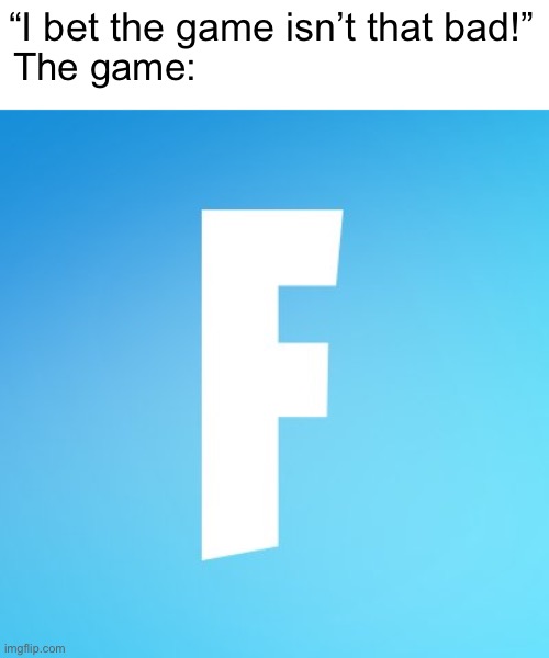 no offense to my Fortnite lovers | The game:; “I bet the game isn’t that bad!” | image tagged in memes,funny memes,funny,fortnite sucks,shitpost | made w/ Imgflip meme maker