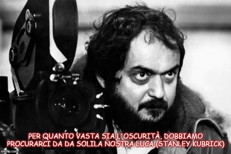 PER QUANTO VASTA SIA L'OSCURITÀ, DOBBIAMO PROCURARCI DA DA SOLILA NOSTRA LUCA (STANLEY KUBRICK) | made w/ Imgflip meme maker