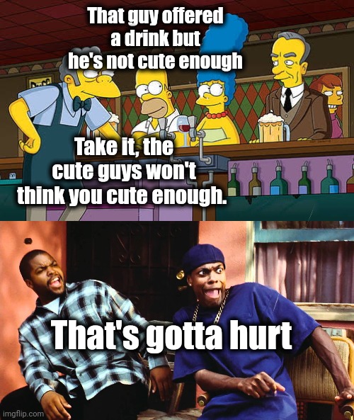 Marge in the Pub | That guy offered a drink but he's not cute enough; Take it, the cute guys won't think you cute enough. That's gotta hurt | image tagged in last friday damn,marge simpson,homer simpson,bar | made w/ Imgflip meme maker