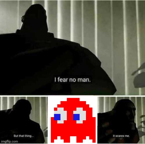 Actually terrifying | image tagged in i fear no man,relatable,pac-man,video games,funny,memes | made w/ Imgflip meme maker