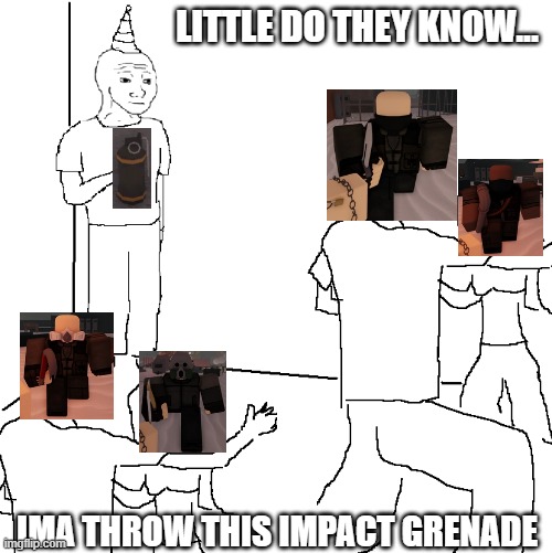 Decaying Winter Meme | LITTLE DO THEY KNOW... IMA THROW THIS IMPACT GRENADE | image tagged in they don't know | made w/ Imgflip meme maker