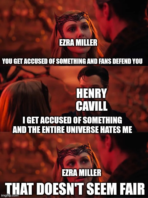 That Doesn't Seem Fair | EZRA MILLER; YOU GET ACCUSED OF SOMETHING AND FANS DEFEND YOU; HENRY CAVILL; I GET ACCUSED OF SOMETHING AND THE ENTIRE UNIVERSE HATES ME; EZRA MILLER; THAT DOESN'T SEEM FAIR | image tagged in that doesn't seem fair,henry cavill,ezra miller,accusations,dceu | made w/ Imgflip meme maker