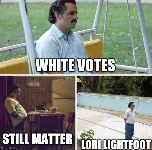 Chicago Kicks one communist for another | WHITE VOTES; STILL MATTER; LORI LIGHTFOOT | image tagged in sad pablo escobar,100 years,democrats,progressives,liberals,communists | made w/ Imgflip meme maker