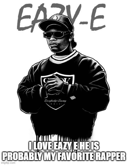 Eazy E  | I LOVE EAZY E HE IS PROBABLY MY FAVORITE RAPPER | image tagged in eazy e | made w/ Imgflip meme maker